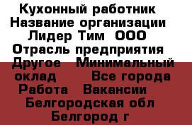 Кухонный работник › Название организации ­ Лидер Тим, ООО › Отрасль предприятия ­ Другое › Минимальный оклад ­ 1 - Все города Работа » Вакансии   . Белгородская обл.,Белгород г.